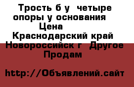 Трость б/у (четыре опоры у основания) › Цена ­ 300 - Краснодарский край, Новороссийск г. Другое » Продам   